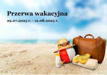 29.07.2025 r. - 12.08.2025 r.- przerwa wakacyjna 29.07.2025 r. - 12.08.2025 r.- przerwa wakacyjna